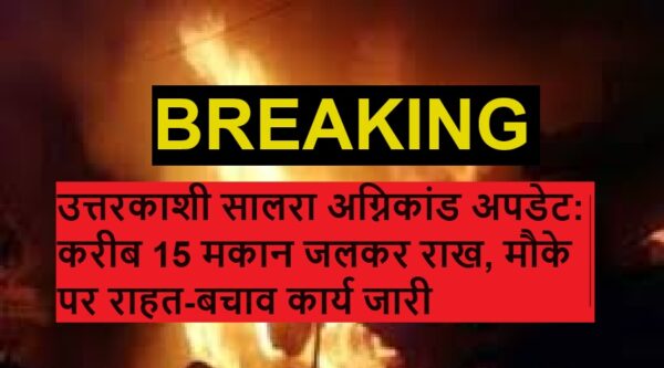 उत्तरकाशी सालरा अग्निकांड में करीब 15 मकान जलकर राख, मौके पर राहत-बचाव कार्य जारी